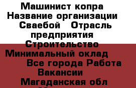 Машинист копра › Название организации ­ Сваебой › Отрасль предприятия ­ Строительство › Минимальный оклад ­ 30 000 - Все города Работа » Вакансии   . Магаданская обл.,Магадан г.